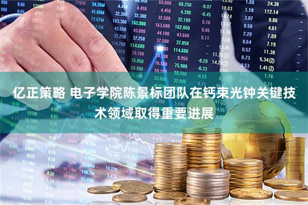 亿正策略 电子学院陈景标团队在钙束光钟关键技术领域取得重要进展
