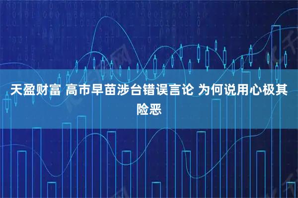 天盈财富 高市早苗涉台错误言论 为何说用心极其险恶