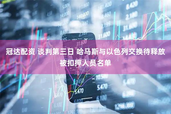 冠达配资 谈判第三日 哈马斯与以色列交换待释放被扣押人员名单