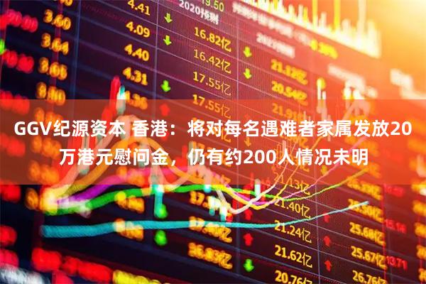 GGV纪源资本 香港:将对每名遇难者家属发放20万港元慰问金,仍有约200人情况未明