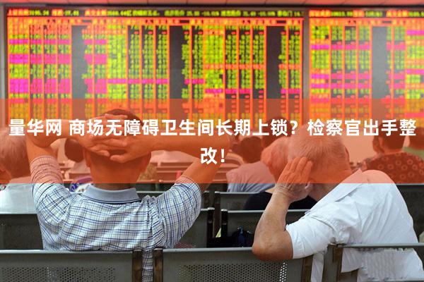 量华网 商场无障碍卫生间长期上锁？检察官出手整改！