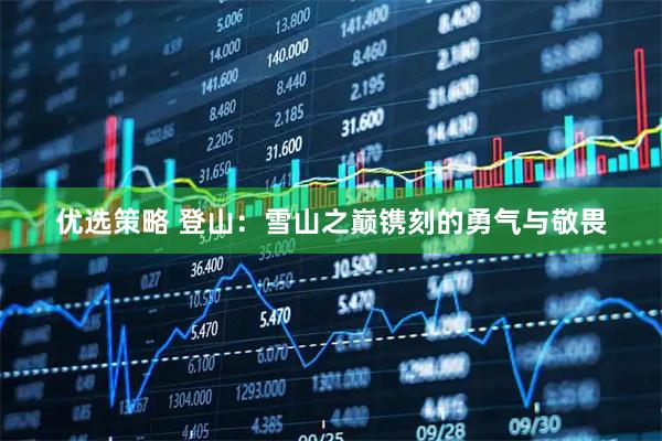 优选策略 登山：雪山之巅镌刻的勇气与敬畏