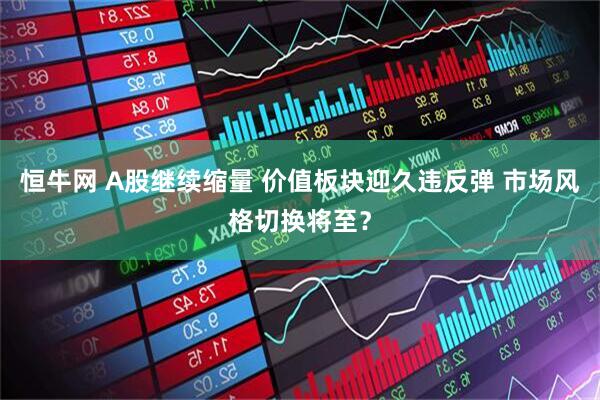 恒牛网 A股继续缩量 价值板块迎久违反弹 市场风格切换将至？