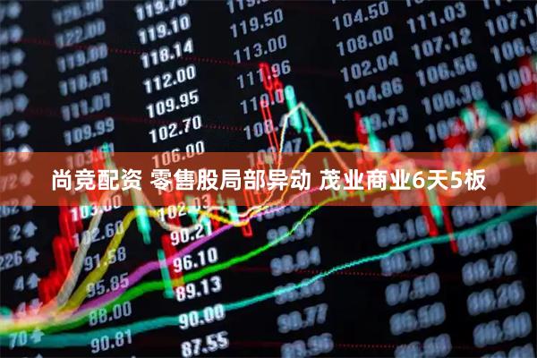 尚竞配资 零售股局部异动 茂业商业6天5板