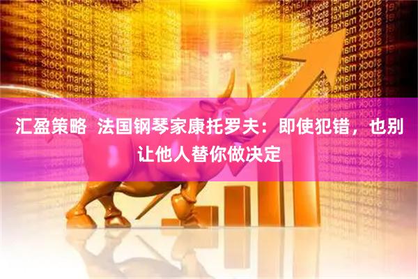 汇盈策略  法国钢琴家康托罗夫：即使犯错，也别让他人替你做决定