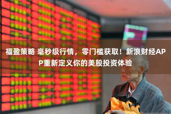 福盈策略 毫秒级行情，零门槛获取！新浪财经APP重新定义你的美股投资体验