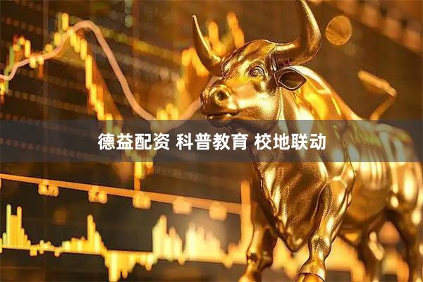 德益配资 科普教育 校地联动