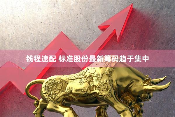 钱程速配 标准股份最新筹码趋于集中