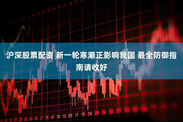 沪深股票配资 新一轮寒潮正影响我国 最全防御指南请收好