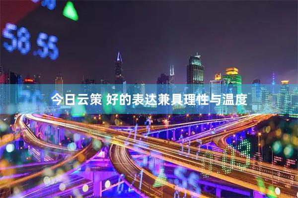 今日云策 好的表达兼具理性与温度