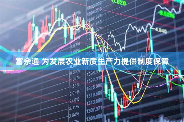 富余通 为发展农业新质生产力提供制度保障