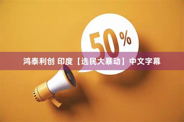鸿泰利创 印度【选民大暴动】中文字幕