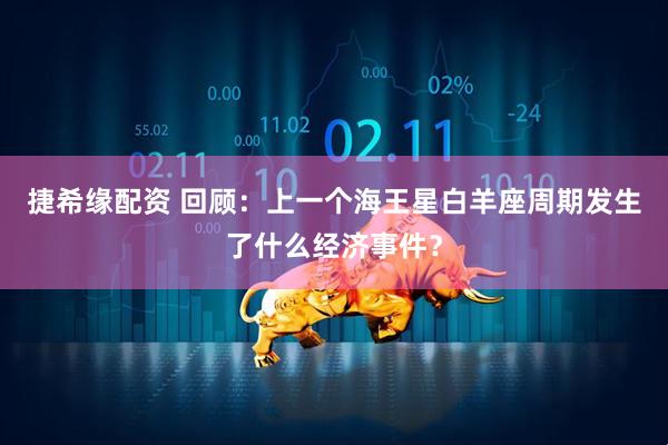 捷希缘配资 回顾：上一个海王星白羊座周期发生了什么经济事件？