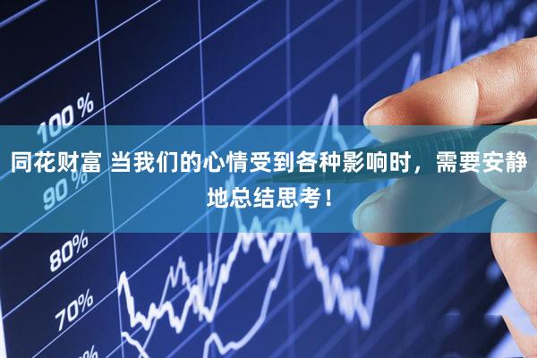 同花财富 当我们的心情受到各种影响时，需要安静地总结思考！