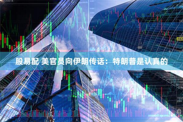 股易配 美官员向伊朗传话：特朗普是认真的