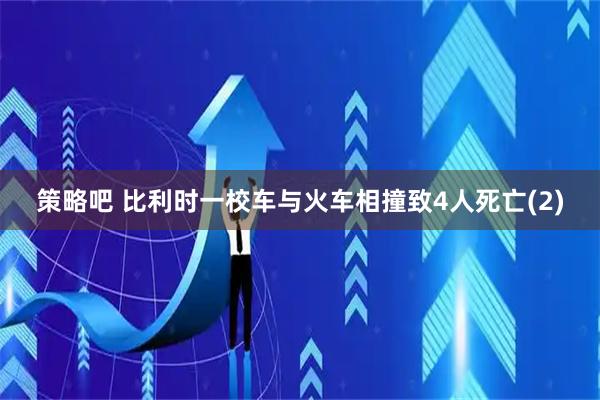 策略吧 比利时一校车与火车相撞致4人死亡(2)